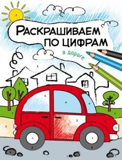 Раскрашиваем по цифрам. В дороге - купить в магазине Кассандра, фото, 9785431511035, 