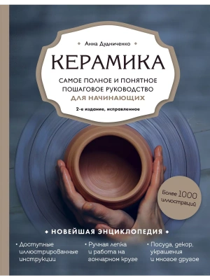 Керамика. Самое полное и понятное пошаговое руководство для начинающих гончаров, 2-е издание, исправленное- купить в магазине Кассандра, фото, 9785041671686, 