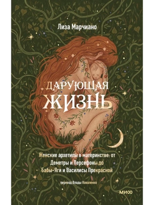 Дарующая жизнь. Женские архетипы в материнстве: от Деметры и Персефоны до Бабы-яги и Василисы Прекрасной- купить в магазине Кассандра, фото, 9785002144082, 
