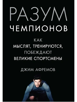 Разум чемпионов. Как мыслят, тренируются, побеждают великие спортсмены - купить в магазине Кассандра, фото, 9785389121393, 