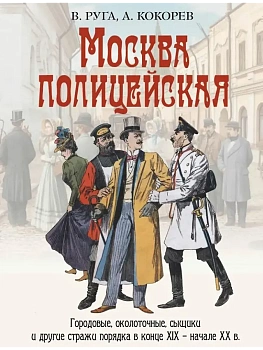 Москва полицейская. Городовые  околоточные  сыщики и другие стражи порядка в конце XIX - начале XX в. - купить в магазине Кассандра, фото, 9785001858409, 
