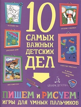 10 самых важных детских дел.ПИШЕМ и РИСУЕМ! Игры для умных пальчиков - купить в магазине Кассандра, фото, 9785996340873, 