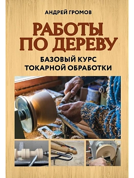 Работы по дереву. Базовый курс токарной обработки - купить в магазине Кассандра, фото, 9785042151552, 
