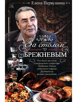За столом с Брежневым. Что было на столе Генерального секретаря. Любимые блюда советс - купить в магазине Кассандра, фото, 9785227113184, 