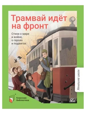 Трамвай идёт на фронт. Стихи о  мире и войне, о героях и подвигах.- купить в магазине Кассандра, фото, 9785002190171, 