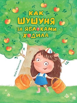КАК ШУШУНЯ ЗА ЯБЛОКАМИ ХОДИЛА глянц.ламин. тиснение, мелов. бум.  215х288 - купить в магазине Кассандра, фото, 9785378320622, 