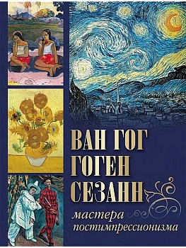 Ван Гог  Гоген  Сезанн. Мастера постимпрессионизма - купить в магазине Кассандра, фото, 9785001854647, 
