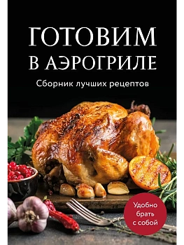 Готовим в аэрогриле. Сборник лучших рецептов - купить в магазине Кассандра, фото, 9785042100581, 