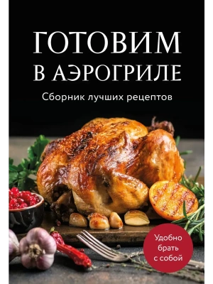 Готовим в аэрогриле. Сборник лучших рецептов- купить в магазине Кассандра, фото, 9785042100581, 