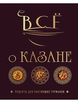 Всё о казане. Рецепты для настоящих гурманов. Подарочное издание - купить в магазине Кассандра, фото, 9785042088476, 