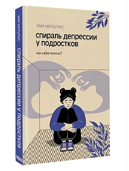 Спираль депрессии у подростков. Как себе помочь? - купить в магазине Кассандра, фото, 9785171726492, 