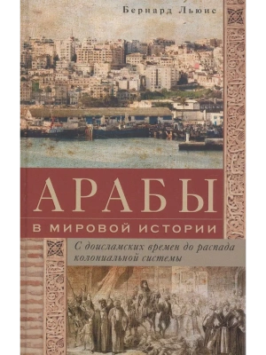 Арабы в мировой истории. С доисламских времен до распада колониальной системы- купить в магазине Кассандра, фото, 9785952465251, 