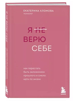 Я не верю себе. Как перестать быть заложником прошлого и смело идти по жизни - купить в магазине Кассандра, фото, 9785042348600, 
