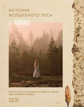 Истории волшебного леса. Рецепты, рассказы, рукоделие, вдохновлённые природой - купить в магазине Кассандра, фото, 9785447005962, 