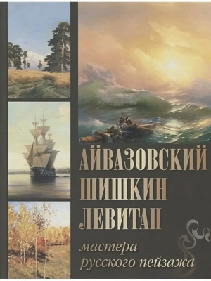 Айвазовский.Шишкин.Левитан.Мастера русского пейзажа- купить в магазине Кассандра, фото, 9785001857334, 
