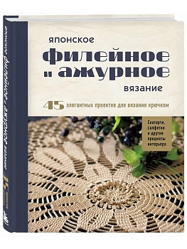 Японское филейное и ажурное вязание. 45 элегантных проектов для вязания крючком. Скатерти, салфетки и другие предметы интерьера - купить в магазине Кассандра, фото, 9785042238109, 