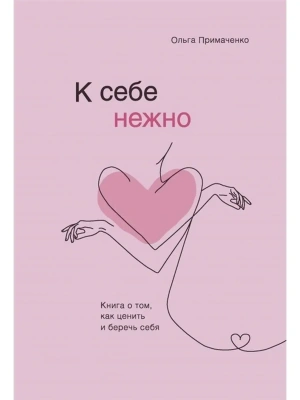 К себе нежно. Книга о том, как ценить и беречь себя- купить в магазине Кассандра, фото, 9785041173692, 