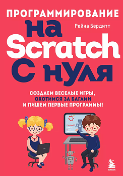 Программирование на Scratch с нуля. Создаем веселые игры, охотимся за багами и пишем первые программы! - купить в магазине Кассандра, фото, 9785041756796, 