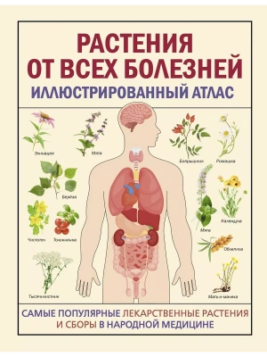 РАСТЕНИЯ ОТ ВСЕХ БОЛЕЗНЕЙ. Иллюстрированный атлас- купить в магазине Кассандра, фото, 9785171621261, 