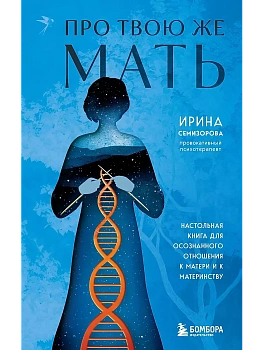 Про Твою же Мать. Настольная книга для осознанного отношения к матери и к материнству - купить в магазине Кассандра, фото, 9785042009792, 