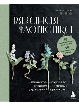 Вязаная флористика. Японское искусство вязания цветочных украшений крючком - купить в магазине Кассандра, фото, 9785041997793, 