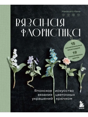 Вязаная флористика. Японское искусство вязания цветочных украшений крючком- купить в магазине Кассандра, фото, 9785041997793, 