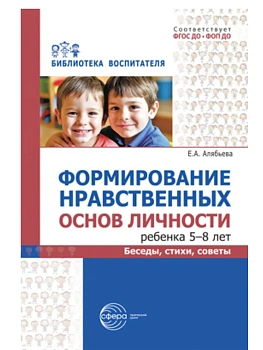 Формирование нравственных основ личности ребенка 5-8 лет: беседы, стихи, советы/ Алябьева Е.А. - купить в магазине Кассандра, фото, 9785994936221, 