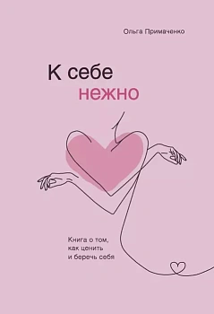 К себе нежно. Книга о том, как ценить и беречь себя - купить в магазине Кассандра, фото, 9785041173692, 