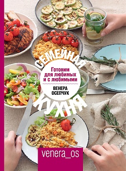 Семейная кухня. Готовим для любимых и с любимыми - купить в магазине Кассандра, фото, 9785447003319, 