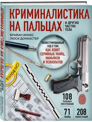 Криминалистика на пальцах и других частях тела. Иллюстрированный гид о том, как ловят серийных убийц, маньяков и психопатов- купить в магазине Кассандра, фото, 9785041643454, 