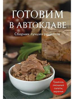 Готовим в автоклаве. Сборник лучших рецептов - купить в магазине Кассандра, фото, 9785042233579, 