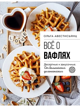 Все о вафлях. Десертные и закусочные. От бельгийских до гонконгских - купить в магазине Кассандра, фото, 9785042015625, 