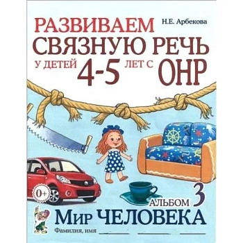 Развиваем связную речь у детей 4-5 лет с ОНР. Альбом 3. Мир человека. авт:Арбекова Н.Е. - купить в магазине Кассандра, фото, 9785907105973, 