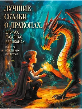 ЛУЧШИЕ СКАЗКИ О ДРАКОНАХ, эльфах, русалках, великанах и других волшебных существах - купить в магазине Кассандра, фото, 9785001858270, 
