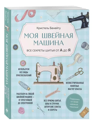 Моя швейная машина. Все секреты шитья от А до Я- купить в магазине Кассандра, фото, 9785042018695, 