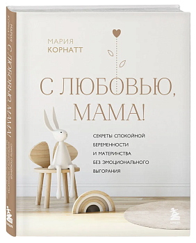 С любовью, мама! Секреты спокойной беременности и материнства без эмоционального выгорания - купить в магазине Кассандра, фото, 9785041638832, 
