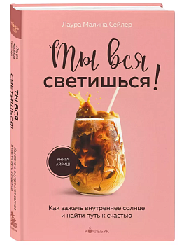 Ты вся светишься! Как зажечь внутреннее солнце и найти путь к счастью - купить в магазине Кассандра, фото, 9785041889364, 