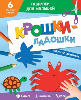 ПОДЕЛКИ ДЛЯ МАЛЫШЕЙ. КРОШКИ-ЛАДОШКИ. МОРСКИЕ ЖИВОТНЫЕ - купить в магазине Кассандра, фото, 9785378330850, 