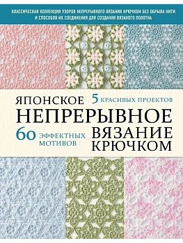 Японское непрерывное вязание крючком. 60 эффектных мотивов и 5 красивых проектов (мягкая обложка) - купить в магазине Кассандра, фото, 9785042170614, 