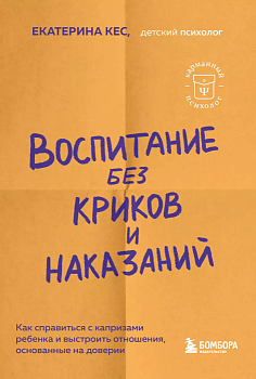 Воспитание без криков и наказаний. Как справиться с истериками и капризами ребенка и выстроить отношения, основанные на доверии и любви - купить в магазине Кассандра, фото, 9785041843977, 