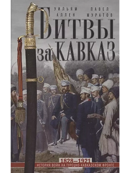 Битвы за Кавказ. История войн на турецко-кавказском фронте. 1828-1921 - купить в магазине Кассандра, фото, 9785952461604, 