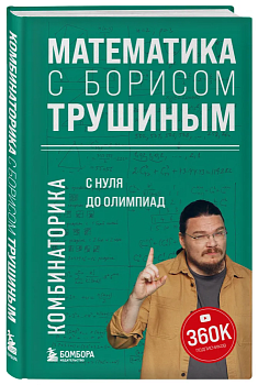 Математика с Борисом Трушиным. Комбинаторика: с нуля до олимпиад - купить в магазине Кассандра, фото, 9785041796785, 