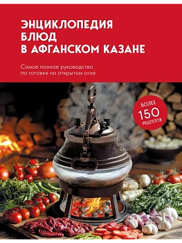 Энциклопедия блюд в афганском казане.Самое полное руководство по готовке на открытом огне - купить в магазине Кассандра, фото, 9785042185885, 