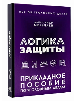 Логика защиты. Прикладное пособие по уголовным делам - купить в магазине Кассандра, фото, 9785171858513, 