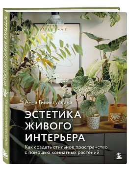 Эстетика живого интерьера. Как создать стильное пространство с помощью комнатных растений - купить в магазине Кассандра, фото, 9785042202322, 