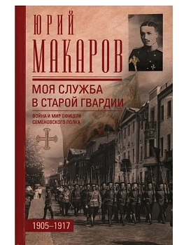 Моя служба в старой гвардии. Война и мир офицера Семеновского полка. 1905-1917 - купить в магазине Кассандра, фото, 9785227108760, 