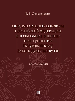 Международные договоры Российской Федерации и толкование военных преступлений по уголовному законодательству РФ. Монография.-М.:Проспект,2024. - купить в магазине Кассандра, фото, 9785392420605, 