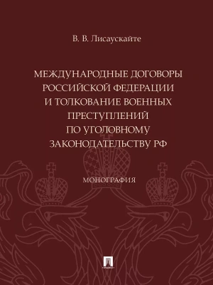 Международные договоры Российской Федерации и толкование военных преступлений по уголовному законодательству РФ. Монография.-М.:Проспект,2024.- купить в магазине Кассандра, фото, 9785392420605, 