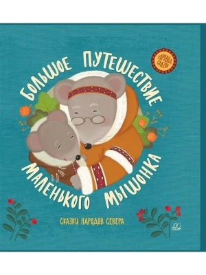 Большое путешествие маленького мышонка. Сказки народов Севера .- купить в магазине Кассандра, фото, 9785907545113, 