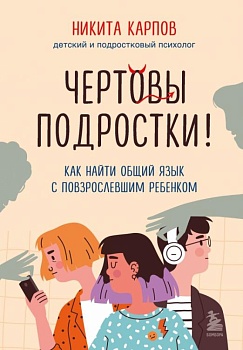 Чертовы подростки! Как найти общий язык с повзрослевшим ребенком - купить в магазине Кассандра, фото, 9785041715571, 